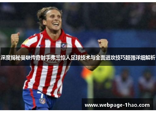 深度揭秘曼联传奇射手弗兰惊人足球技术与全面进攻技巧超强详细解析